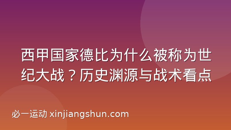 西甲国家德比为什么被称为世纪大战?历史渊源与战术看点